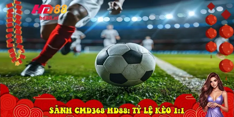 Sảnh CMD368 HD88: Tỷ Lệ Kèo 1:1